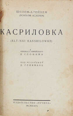 Шолом Алейхем. Касриловка. Alt-nai Kassrilowke / Пер. с евр. Я. Слонима; под ред. Д. Гликмана. М.: Пучина, 1929.